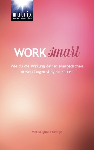 Download Work Smart: Wie du die Wirkung deiner energetischen Anwendungen steigern kannst Download Work Smart: Wie du die Wirkung deiner energetischen Anwendungen steigern kannst