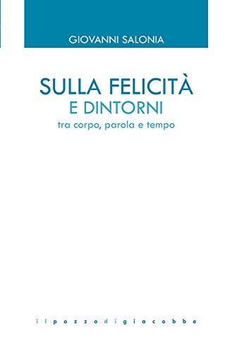 Sulla felicità e dintorni. Tra corpo, parola e tempo Sulla felicità e dintorni. Tra corpo, parola e tempo