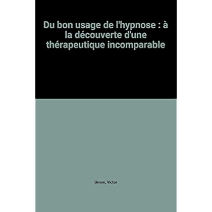 Du bon usage de l'hypnose : à la découverte d'une thérapeutique incomparable Du bon usage de l'hypnose : à la découverte d'une thérapeutique incomparable
