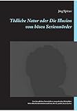 Tödliche Natur oder Die Illusion vom bösen Serienmörder: Von freundlichen Serienkillern, sympathischen Pädophilen, liebevollen Kindermördern und dem, das sie (nicht?) dazu machte. by 