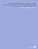 Image de Catalogue of the Territorial Library of Arizona: Prepared Under the Direction of the Board of Curators by the Assistant in the Law Department (1905 )