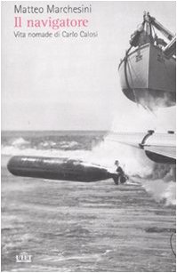 Il navigatore. Vita nomade di Carlo Calosi Il navigatore. Vita nomade di Carlo Calosi