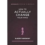 How to Actually Change Your Mind (Rationality: From AI to Zombies)