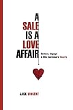 A Sale Is A Love Affair: Seduce, Engage & Win Customers' Hearts by