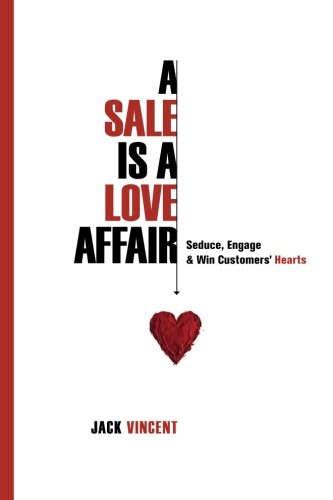 A Sale Is A Love Affair: Seduce, Engage & Win Customers' Hearts