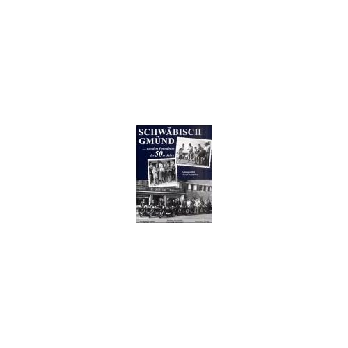 Schwäbisch Gmünd - aus dem Fotoalbum der 50er Jahre: Lebensgefühl einer Generation Schwäbisch Gmünd - aus dem Fotoalbum der 50er Jahre: Lebensgefühl einer Generation