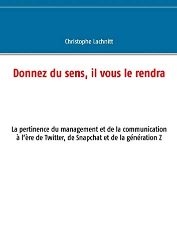 Télécharger Donnez du sens, il vous le rendra : La pertinence du management et de la communication à l'ère de Livre PDF Gratuit