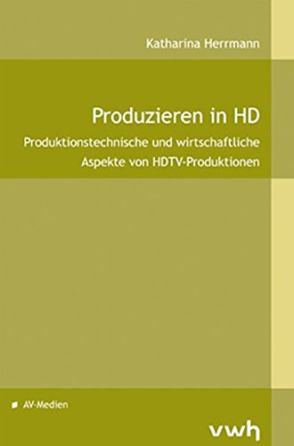 Produzieren in HD: Produktionstechnsiche und wirtschaftliche Aspekte von HDTV-Produktionen