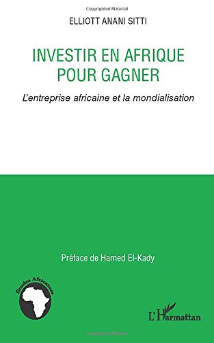 Investir en Afrique pour gagner: L'entreprise africaine et la mondialisation Investir en Afrique pour gagner: L'entreprise africaine et la mondialisation