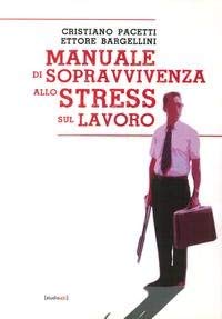 Manuale di Sopravvivenza allo Stress sul Lavoro. Manuale di Sopravvivenza allo Stress sul Lavoro.