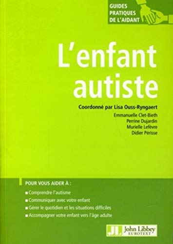 L'enfant autiste: Pour vous aider à : comprendre l'autisme, communiquer avec votre enfant, gérer le quotidien et les situations difficiles, accompagner votre enfant vers l'âge adulte L'enfant autiste: Pour vous aider à : comprendre l'autisme, communiquer avec votre enfant, gérer le quotidien et les situations difficiles, accompagner votre enfant vers l'âge adulte
