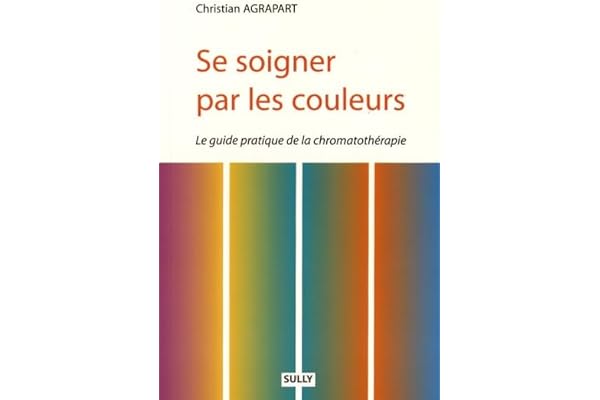Se soigner par les couleurs: Le guide pratique de la chromatothérapie
