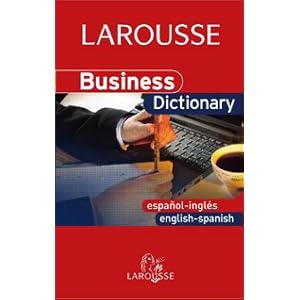 Business Dictionary English-Spanish / Español-Inglés (Larousse - Lengua Inglesa - Diccionarios Especializados)