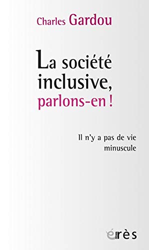 La société inclusive, parlons-en ! : Il n'y a pas de vie minuscule La société inclusive, parlons-en ! : Il n'y a pas de vie minuscule