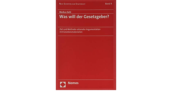 Was Will Der Gesetzgeber Ziel Und Methode Rationaler Argumentation Mit Gesetzesmaterialien Neue Schriften Zum Staatsrecht Band 9 Amazon De Sehl Markus Bucher