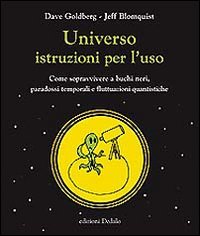 Universo istruzioni per l'uso. Come sopravvivere a buchi neri, paradossi temporali e fluttuazioni quantistiche libro