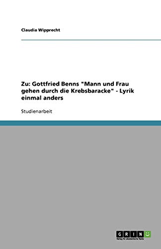 Mann Und Frau Gehen Durch Die Krebsbaracke Zu: Gottfried Benns "Mann und Frau gehen durch die Krebsbaracke