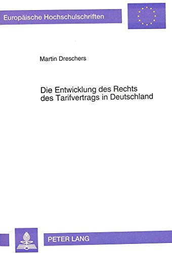 Die Entwicklung des Rechts des Tarifvertrags in Deutschland: Eine rechtshistorische Untersuchung über den Verlauf der Durchsetzung des ... (Europäische Hochschulschriften - Reihe II)