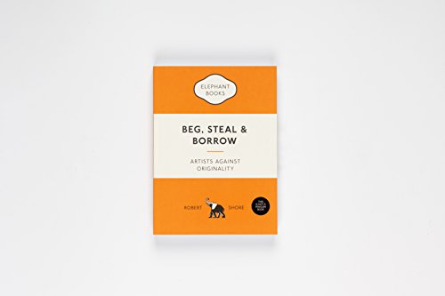 Beg, Steal and Borrow: Artists Against Originality (Elephant Book)