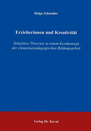 Erzieherinnen und Kreativität: Subjektive Theorien zu einem Kernkonzept der elementarpädagogischen Bildungsarbeit (Schriftenreihe Erziehung - Unterricht - Bildung)