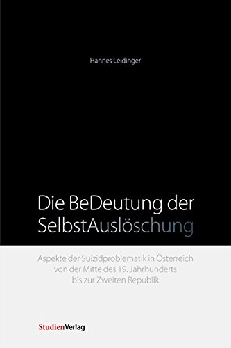 Die BeDeutung der SelbstAuslöschung: Aspekte der Suizidproblematik in Österreich von der Mitte des 19. Jahrhunderts bis zur Zweiten Republik
