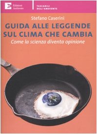 Guida alle leggende sul clima che cambia. Come la scienza diventa opinione Guida alle leggende sul clima che cambia. Come la scienza diventa opinione
