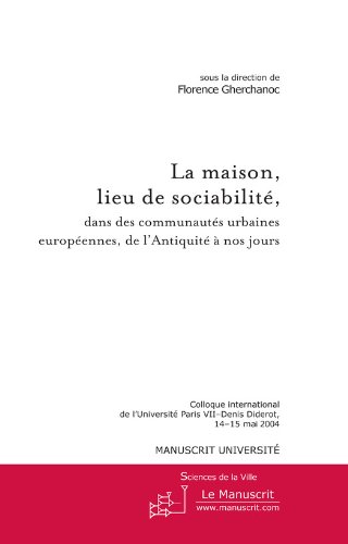 Download La maison, lieu de sociabilité, dans des communautés urbaines européennes de l'Antiquité à nos jours (Sciences de la ville, sous la direction d’Evelyne Cohen (Université Paris VII – Denis Diderot)) Download La maison, lieu de sociabilité, dans des communautés urbaines européennes de l'Antiquité à nos jours (Sciences de la ville, sous la direction d’Evelyne Cohen (Université Paris VII – Denis Diderot))
