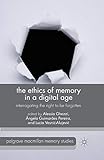  The Ethics of Memory in a Digital Age: Interrogating the Right to be Forgotten (Palgrave Macmillan Memory Studies)