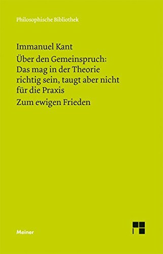 Download Philosophische Bibliothek, Bd.443, Über den Gemeinspruch: 'Das mag in der Theorie richtig sein, taugt aber nicht für die Praxis'; Zum ewigen Frieden, ein philosophischer Entwurf. Download Philosophische Bibliothek, Bd.443, Über den Gemeinspruch: 'Das mag in der Theorie richtig sein, taugt aber nicht für die Praxis'; Zum ewigen Frieden, ein philosophischer Entwurf.