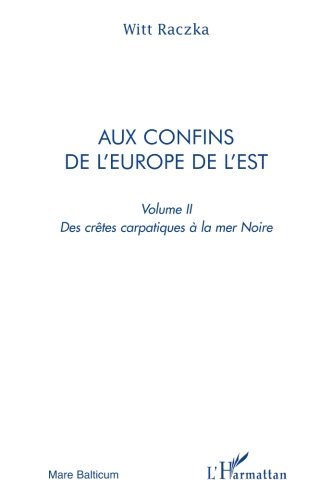 Aux confins de l'Europe de l'Est (volume 2): Des crêtes carpatiques à la mer Noire Aux confins de l'Europe de l'Est (volume 2): Des crêtes carpatiques à la mer Noire