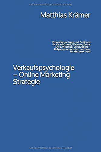 Verkaufspsychologie - Online Marketing Strategie: Verkaufsgrundlagen und Profitipps für Verkaufstexte, Webseite, Onine Shop, Webshop, Verkaufsseite - Zielgruppe ansprechen und neue Kunden gewinnen!