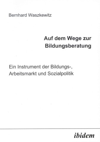 Auf dem Wege zur Bildungsberatung: Ein Instrument der Bildungs-, Arbeitsmarkt und Sozialpolitik