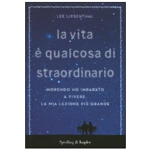 La vita è qualcosa di straordinario. Morendo ho imparato a vivere. La mia lezione più grande La vita è qualcosa di straordinario. Morendo ho imparato a vivere. La mia lezione più grande