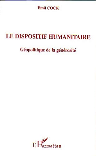Le dispositif humanitaire: Géopolitique de la générosité Le dispositif humanitaire: Géopolitique de la générosité