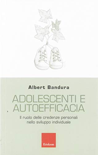 Adolescenti e autoefficacia. Il ruolo delle credenze personali nello sviluppo individuale Adolescenti e autoefficacia. Il ruolo delle credenze personali nello sviluppo individuale