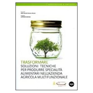 Trasformare. Soluzioni tecniche per produrre specialità alimentari nell'azienda agri
