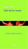 Sich heilen lassen: Eine spirituelle und psychoanalytische Reflexion by Eckhard Frick