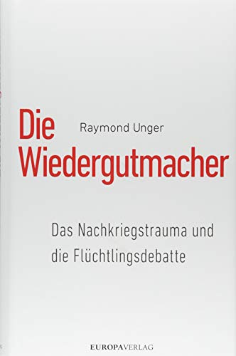 Die Wiedergutmacher: Das Nachkriegstrauma und die Flüchtlingsdebatte