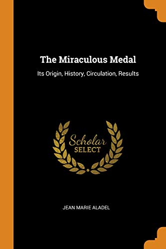Preisvergleich Produktbild The Miraculous Medal: Its Origin, History, Circulation, Results