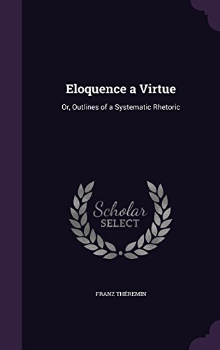 Preisvergleich Produktbild Eloquence a Virtue: Or, Outlines of a Systematic Rhetoric