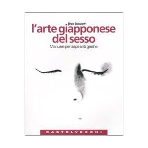 L'arte giapponese del sesso. Manuale per aspiranti geishe