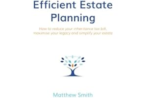 Efficient Estate Planning: How to reduce your inheritance tax bill, maximise your legacy and simplify your estate