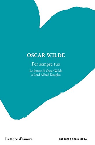 Per sempre tuo: Le lettere di Oscar Wilde a Lord Alfred Douglas