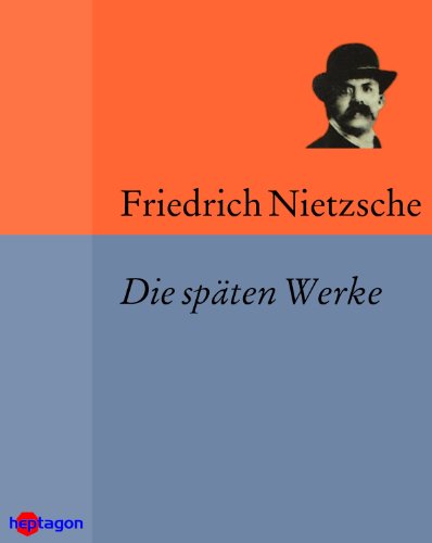 Download Die späten Werke: Also sprach Zarathustra, Jenseits von Gut und Böse, Zur Genealogie der Moral, Der Antichrist, Der Fall Wagner, Götzen-Dämmerung, Ecce ... contra Wagner, Dionysos-Dithyramben