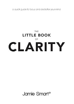 The Little Book of Clarity: A Quick Guide to Focus and Declutter Your Mind