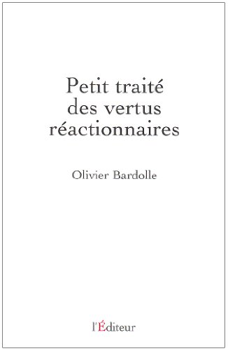 Petit traité des vertus réactionnaires Petit traité des vertus réactionnaires