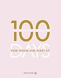 100 Days: Vom Traum zum Start-up - Wie du in 100 Tagen ein Unternehmen gründest by 