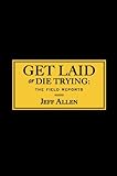 Get Laid or Die Trying: The Field Reports by