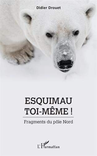 Esquimau toi-même !: Fragments du pôle Nord francais Esquimau toi-même !: Fragments du pôle Nord francais