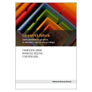 La sanità futura. Come cambieranno gli utenti, le istituzioni, i servizi e le tecnol